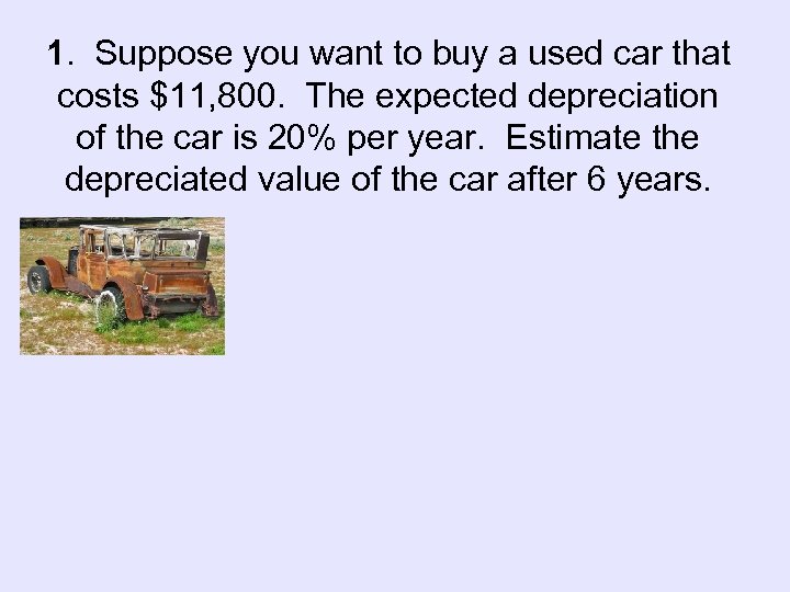 1. Suppose you want to buy a used car that costs $11, 800. The