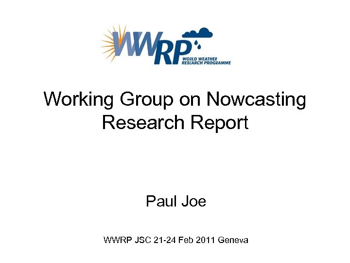 Working Group on Nowcasting Research Report Paul Joe WWRP JSC 21 -24 Feb 2011