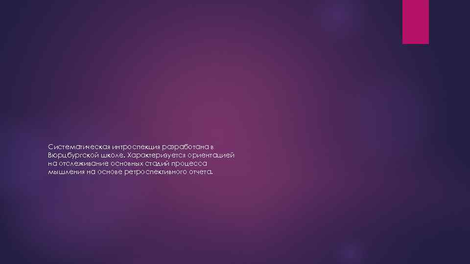 Систематическая интроспекция разработана в Вюрцбургской школе. Характеризуется ориентацией на отслеживание основных стадий процесса мышления