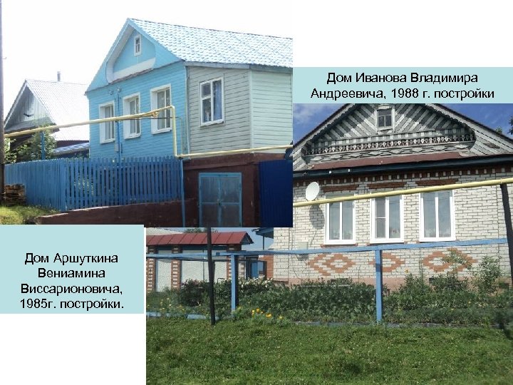 Дом Иванова Владимира Андреевича, 1988 г. постройки Дом Аршуткина Вениамина Виссарионовича, 1985 г. постройки.
