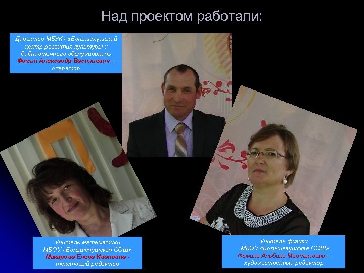 Над проектом работали: Директор МБУК « «Большеяушский центр развития культуры и библиотечного обслуживания» Фомин