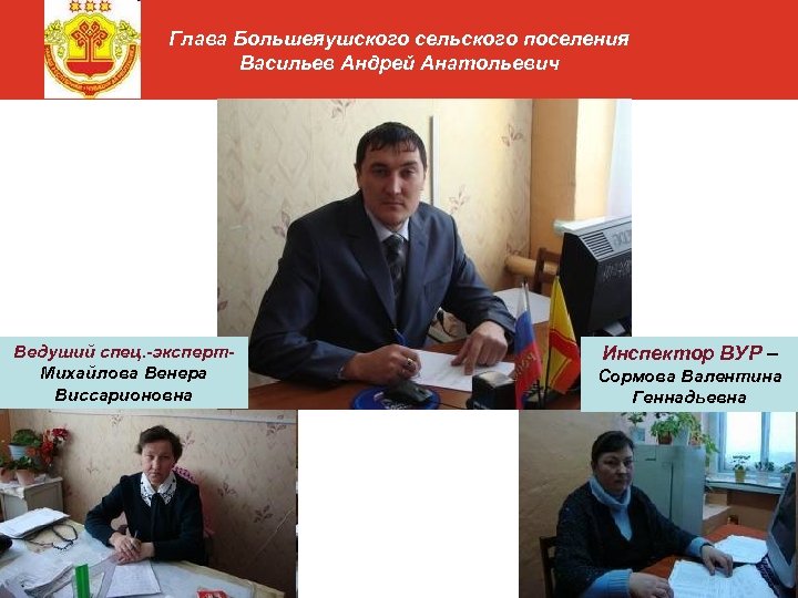 Глава Большеяушского сельского поселения Васильев Андрей Анатольевич Ведуший спец. -эксперт. Михайлова Венера Виссарионовна Инспектор
