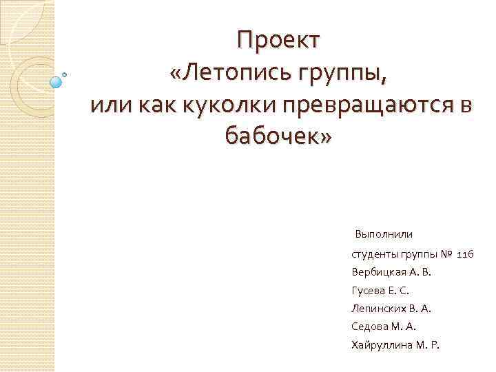 Проект «Летопись группы, или как куколки превращаются в бабочек» Выполнили студенты группы № 116