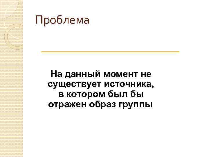 Проблема На данный момент не существует источника, в котором был бы отражен образ группы.