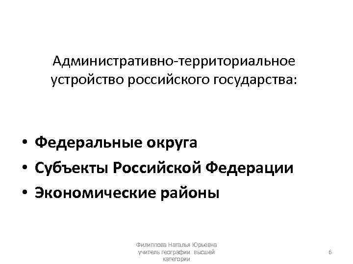 Административно-территориальное устройство российского государства: • Федеральные округа • Субъекты Российской Федерации • Экономические районы