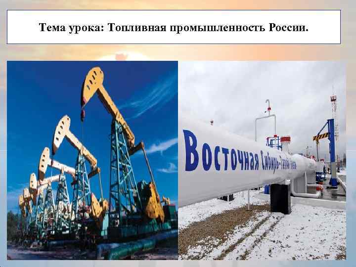 Тема урока: Топливная промышленность России. 