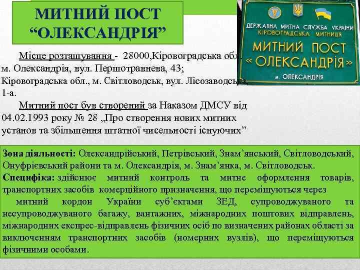 МИТНИЙ ПОСТ “ОЛЕКСАНДРІЯ” Місце розташування - 28000, Кіровоградська обл. м. Олександрія, вул. Першотравнева, 43;