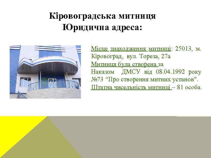 Кіровоградська митниця Юридична адреса: Місце знаходження митниці: 25013, м. Кіровоград, вул. Тореза, 27 а