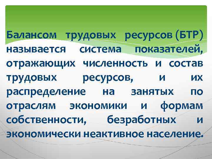 Балансом трудовых ресурсов (БТР) называется система показателей, отражающих численность и состав трудовых ресурсов, и