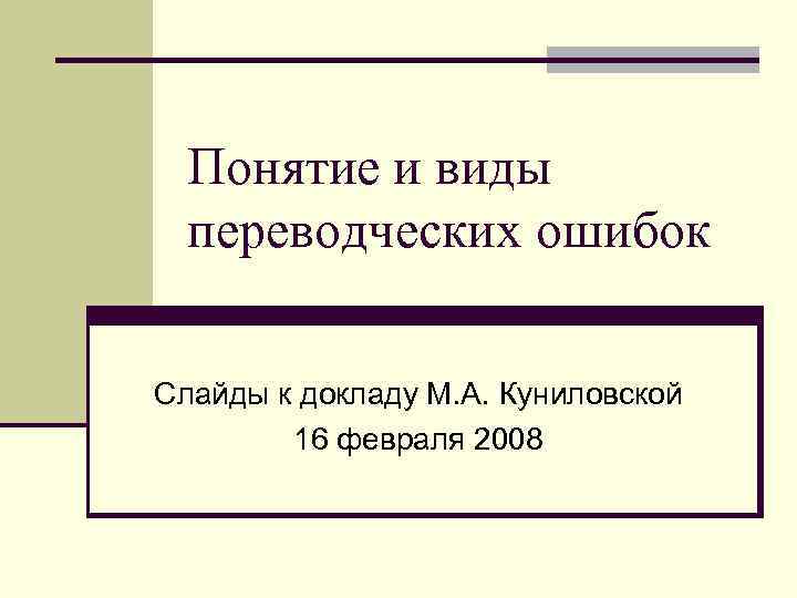 Понятие и виды переводческих ошибок Слайды к докладу М. А. Куниловской 16 февраля 2008