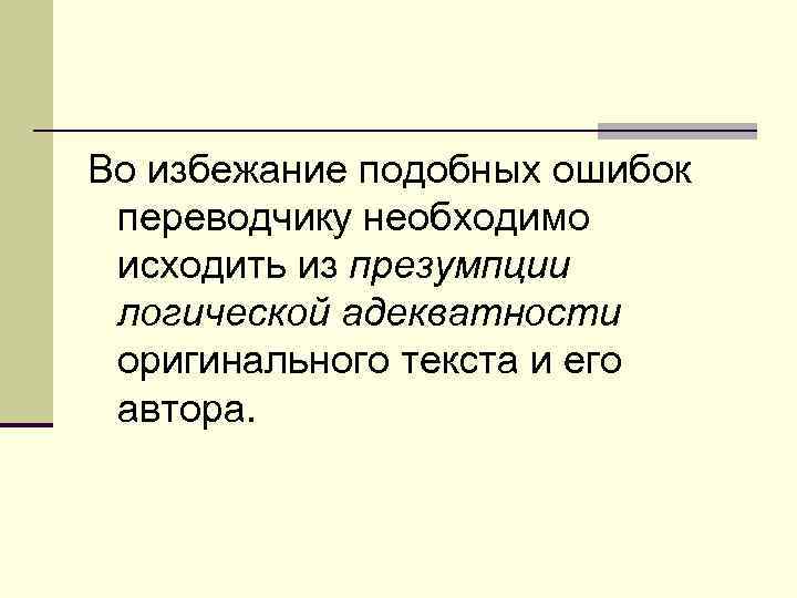 Во избежание подобных ошибок переводчику необходимо исходить из презумпции логической адекватности оригинального текста и