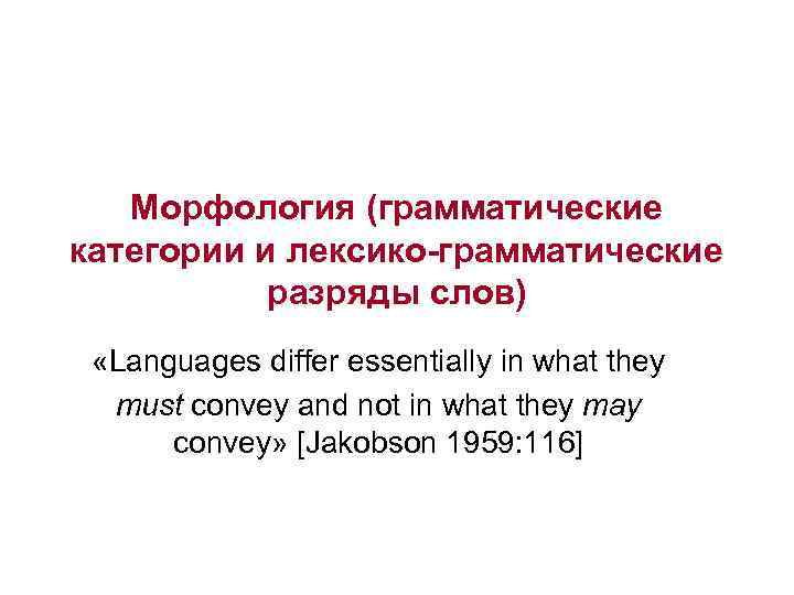 Морфология (грамматические категории и лексико-грамматические разряды слов) «Languages differ essentially in what they must