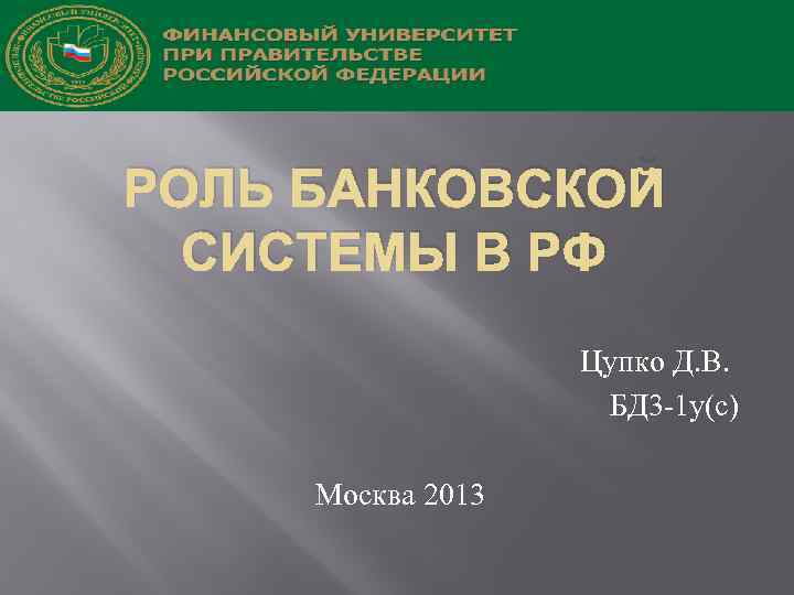 РОЛЬ БАНКОВСКОЙ СИСТЕМЫ В РФ Цупко Д. В. БД 3 -1 у(с) Москва 2013