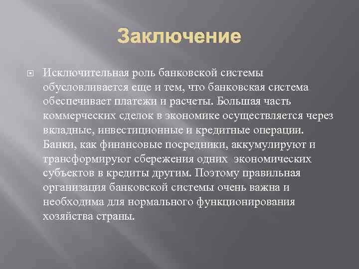 Заключение Исключительная роль банковской системы обусловливается еще и тем, что банковская система обеспечивает платежи