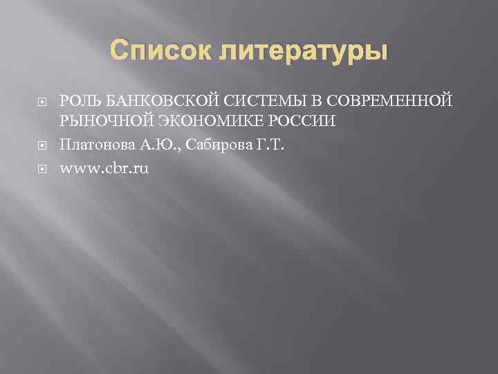 Список литературы РОЛЬ БАНКОВСКОЙ СИСТЕМЫ В СОВРЕМЕННОЙ РЫНОЧНОЙ ЭКОНОМИКЕ РОССИИ Платонова А. Ю. ,