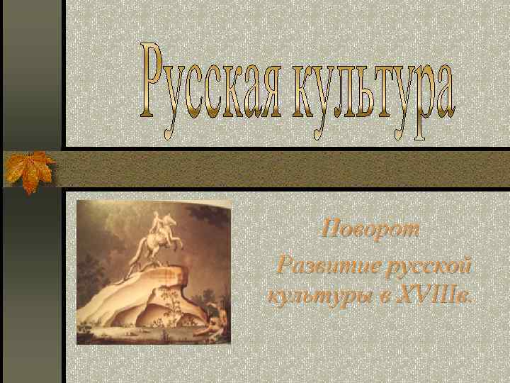 Поворот Развитие русской культуры в ХVIIIв. 