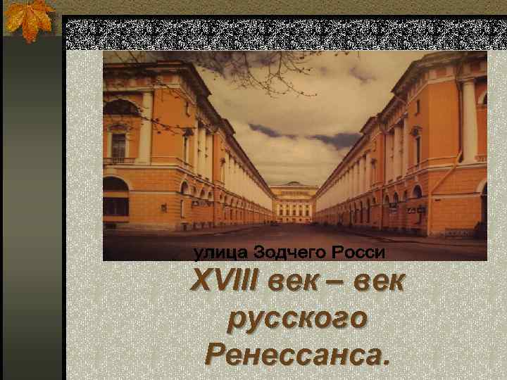 XVIII век – век русского Ренессанса. 
