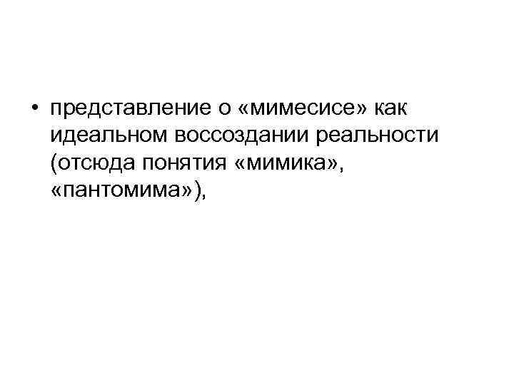  • представление о «мимесисе» как идеальном воссоздании реальности (отсюда понятия «мимика» , «пантомима»