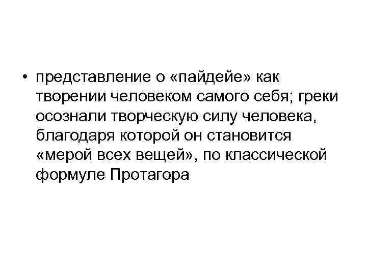  • представление о «пайдейе» как творении человеком самого себя; греки осознали творческую силу