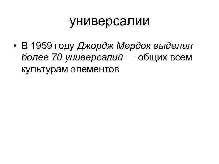 универсалии • В 1959 году Джордж Мердок выделил более 70 универсалий — общих всем