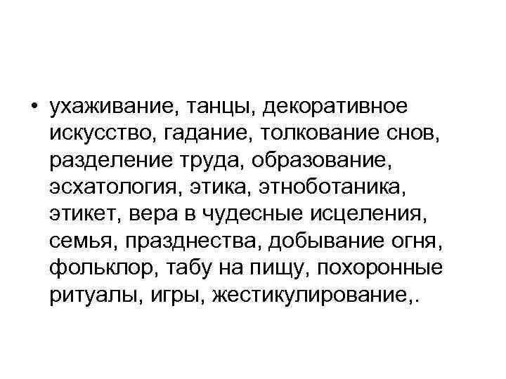  • ухаживание, танцы, декоративное искусство, гадание, толкование снов, разделение труда, образование, эсхатология, этика,