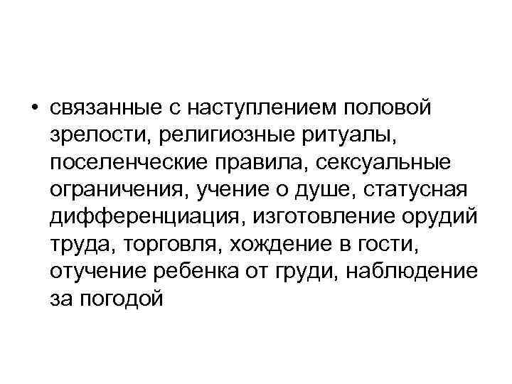  • связанные с наступлением половой зрелости, религиозные ритуалы, поселенческие правила, сексуальные ограничения, учение