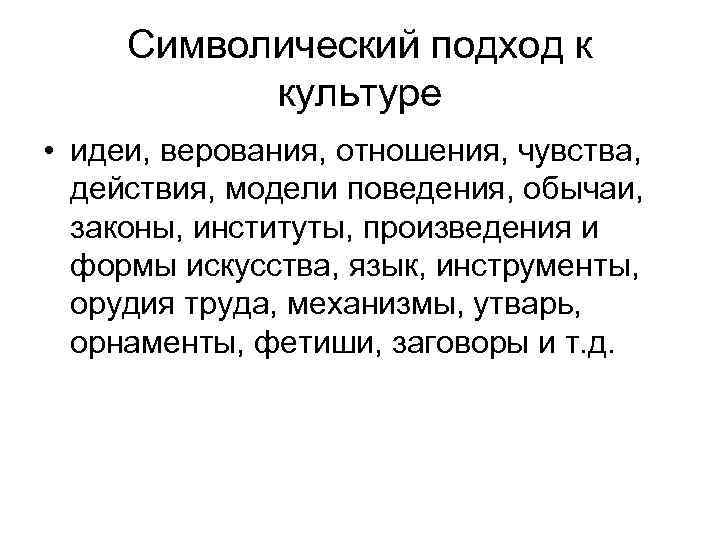 Символический подход к культуре • идеи, верования, отношения, чувства, действия, модели поведения, обычаи, законы,