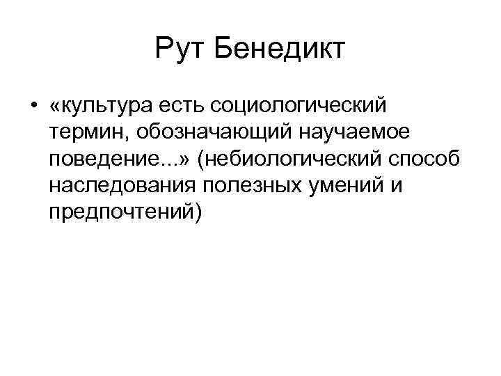 Рут Бенедикт • «культура есть социологический термин, обозначающий научаемое поведение. . . » (небиологический