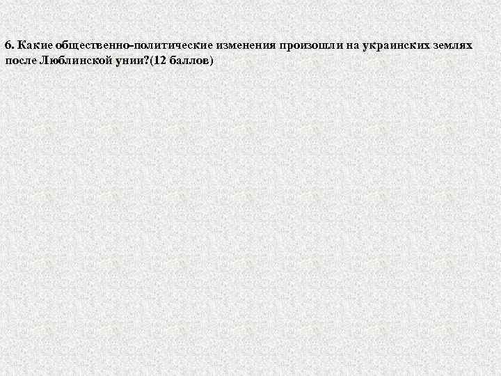 6. Какие общественно-политические изменения произошли на украинских землях после Люблинской унии? (12 баллов) 