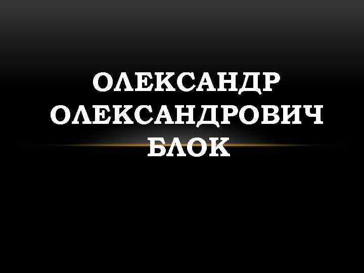 ОЛЕКСАНДРОВИЧ БЛОК 