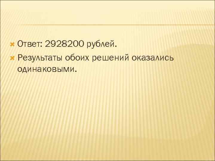  Ответ: 2928200 рублей. Результаты обоих решений оказались одинаковыми. 