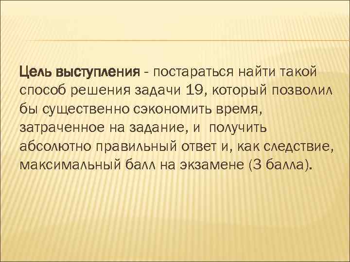 Цель выступления - постараться найти такой способ решения задачи 19, который позволил бы существенно