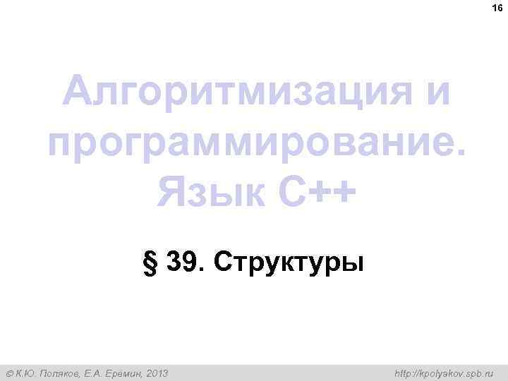 16 Алгоритмизация и программирование. Язык C++ § 39. Структуры К. Ю. Поляков, Е. А.