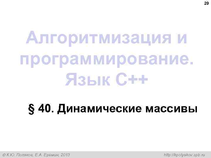 29 Алгоритмизация и программирование. Язык C++ § 40. Динамические массивы К. Ю. Поляков, Е.