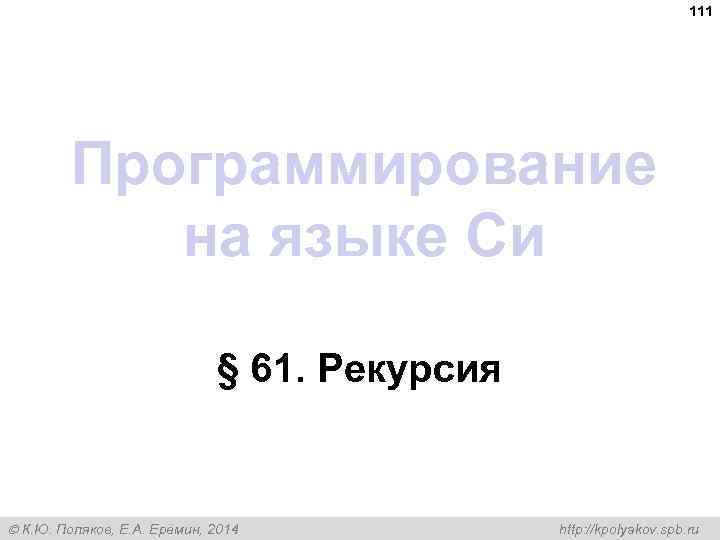 111 Программирование на языке Си § 61. Рекурсия К. Ю. Поляков, Е. А. Ерёмин,