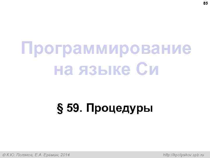 85 Программирование на языке Си § 59. Процедуры К. Ю. Поляков, Е. А. Ерёмин,