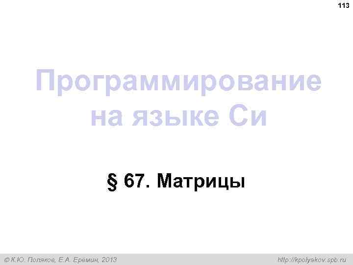 113 Программирование на языке Си § 67. Матрицы К. Ю. Поляков, Е. А. Ерёмин,