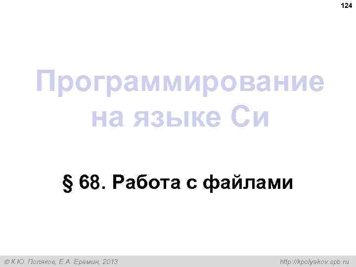 124 Программирование на языке Си § 68. Работа с файлами К. Ю. Поляков, Е.