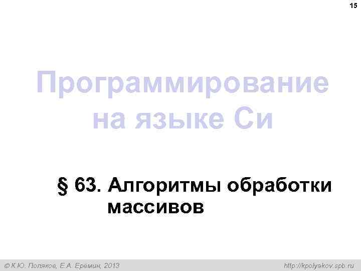 15 Программирование на языке Си § 63. Алгоритмы обработки массивов К. Ю. Поляков, Е.