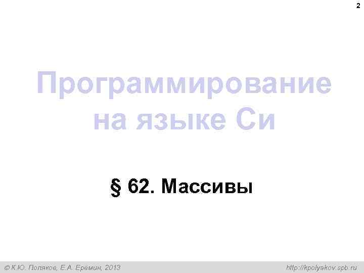 2 Программирование на языке Си § 62. Массивы К. Ю. Поляков, Е. А. Ерёмин,