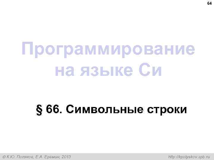 64 Программирование на языке Си § 66. Символьные строки К. Ю. Поляков, Е. А.