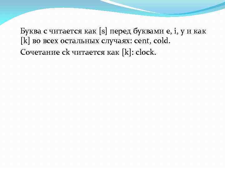 Буква с читается как [s] перед буквами e, i, y и как [k] во