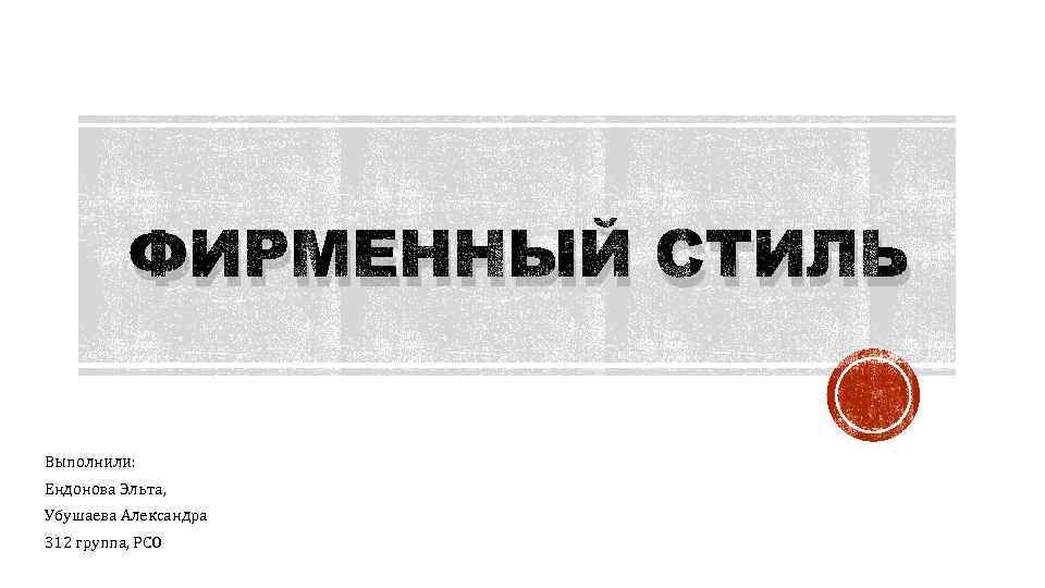 ФИРМЕННЫЙ СТИЛЬ Выполнили: Ендонова Эльта, Убушаева Александра 312 группа, РСО 