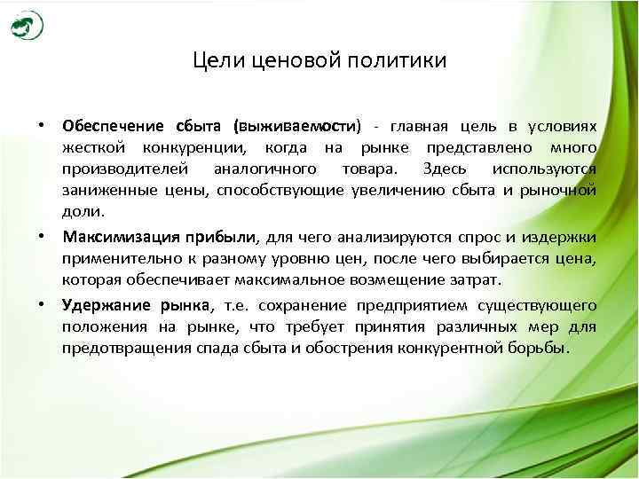Цели ценовой политики • Обеспечение сбыта (выживаемости) - главная цель в условиях жесткой конкуренции,