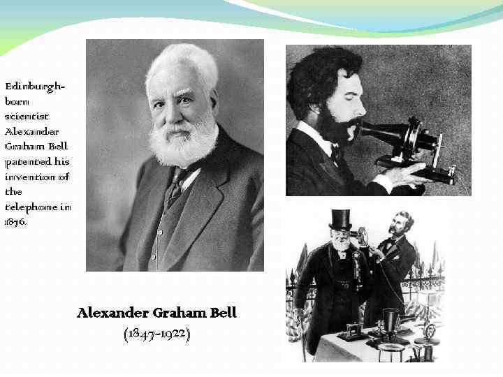 Edinburghborn scientist Alexander Graham Bell patented his invention of the telephone in 1876. Alexander