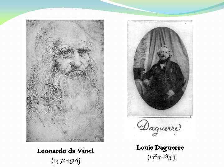 Leonardo da Vinci (1452 -1519) Louis Daguerre (1787 -1851) 