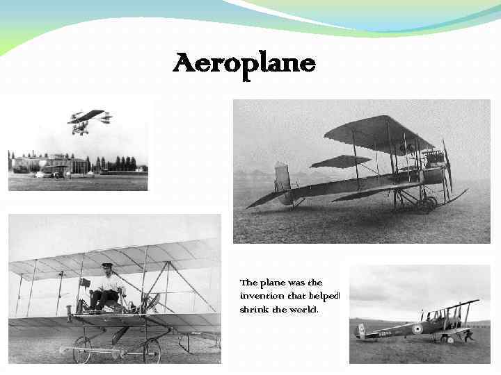 Aeroplane The plane was the invention that helped shrink the world. 