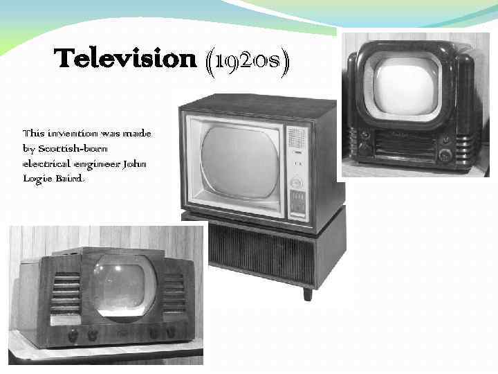 Television (1920 s) This invention was made by Scottish-born electrical engineer John Logie Baird.