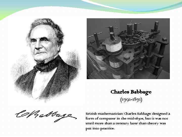 Charles Babbage (1791 -1871) British mathematician Charles Babbage designed a form of computer in