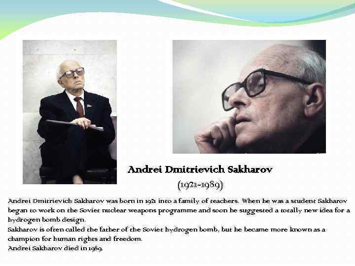 Andrei Dmitrievich Sakharov (1921 -1989) Andrei Dmitrievich Sakharov was born in 1921 into a